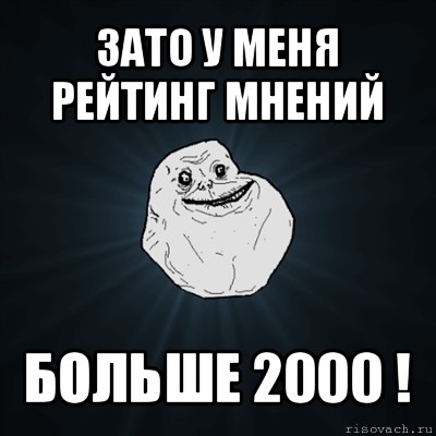 зато у меня рейтинг мнений больше 2000 !, Мем Forever Alone