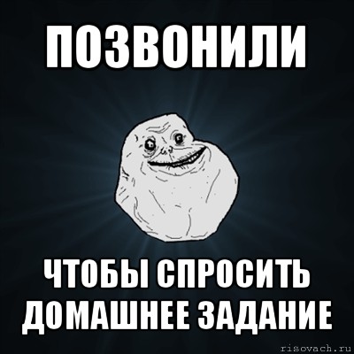 позвонили чтобы спросить домашнее задание, Мем Forever Alone