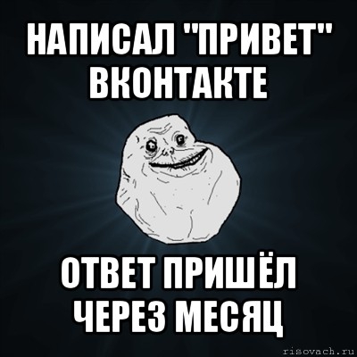 написал "привет" вконтакте ответ пришёл через месяц, Мем Forever Alone