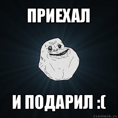 приехал и подарил :(, Мем Forever Alone