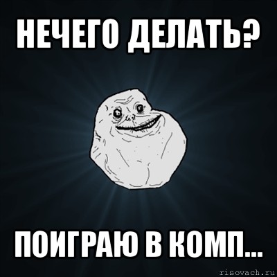 нечего делать? поиграю в комп..., Мем Forever Alone