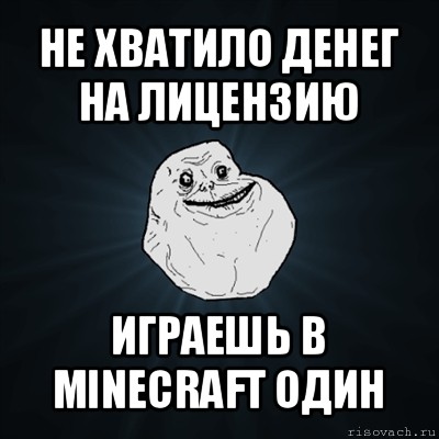 не хватило денег на лицензию играешь в minecraft один, Мем Forever Alone