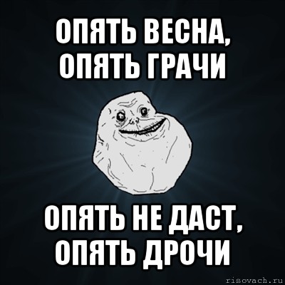 опять весна, опять грачи опять не даст, опять дрочи, Мем Forever Alone