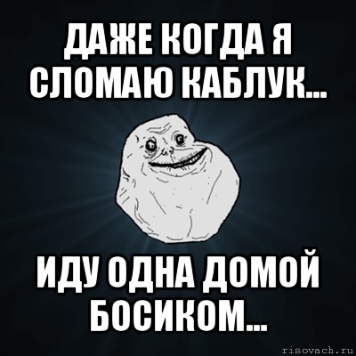 даже когда я сломаю каблук... иду одна домой босиком..., Мем Forever Alone