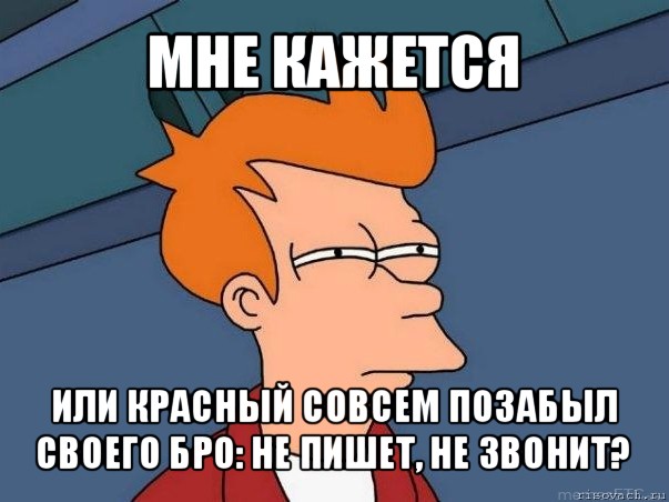 мне кажется или красный совсем позабыл своего бро: не пишет, не звонит?, Мем  Фрай (мне кажется или)