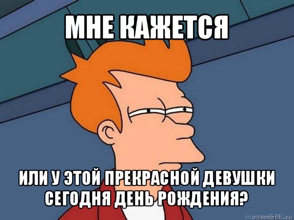 мне кажется или у этой прекрасной девушки сегодня день рождения?, Мем  Фрай (мне кажется или)