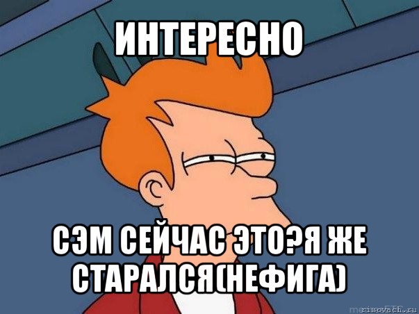 интересно сэм сейчас это?я же старался(нефига), Мем  Фрай (мне кажется или)