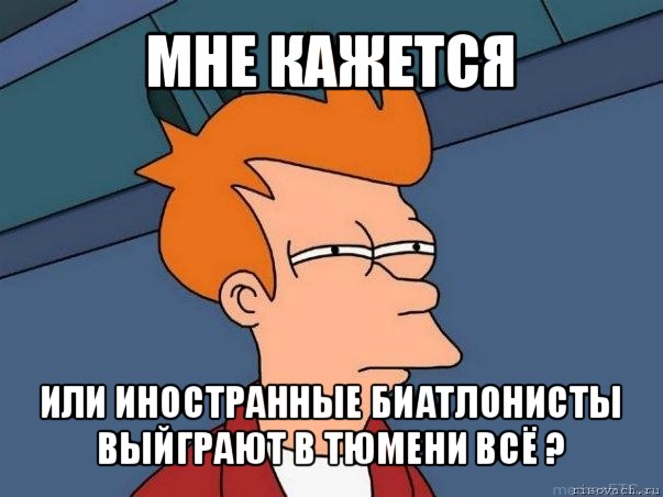 мне кажется или иностранные биатлонисты выйграют в тюмени всё ?, Мем  Фрай (мне кажется или)