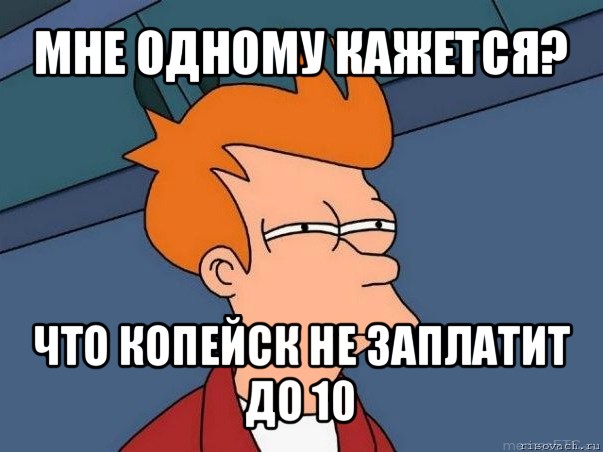 мне одному кажется? что копейск не заплатит до 10, Мем  Фрай (мне кажется или)