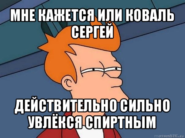 мне кажется или коваль сергей действительно сильно увлёкся спиртным, Мем  Фрай (мне кажется или)