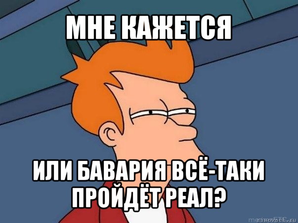 мне кажется или бавария всё-таки пройдёт реал?, Мем  Фрай (мне кажется или)