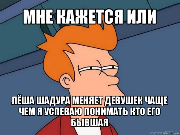 мне кажется или лёша шадура меняет девушек чаще чем я успеваю понимать кто его бывшая, Мем  Фрай (мне кажется или)