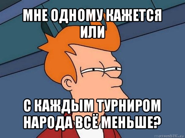 мне одному кажется или с каждым турниром народа всё меньше?, Мем  Фрай (мне кажется или)