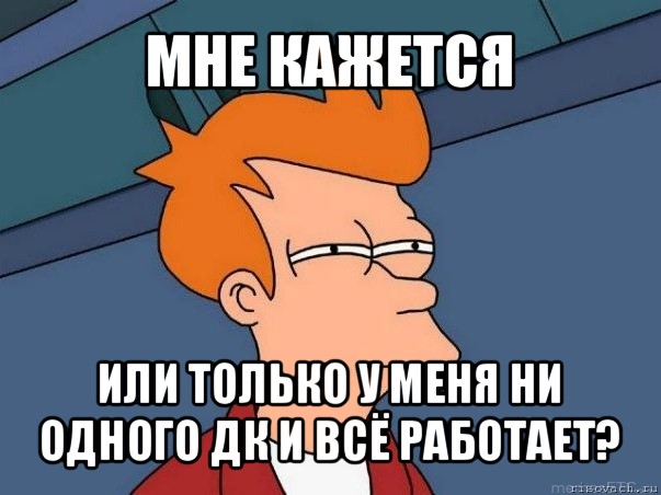 мне кажется или только у меня ни одного дк и всё работает?, Мем  Фрай (мне кажется или)