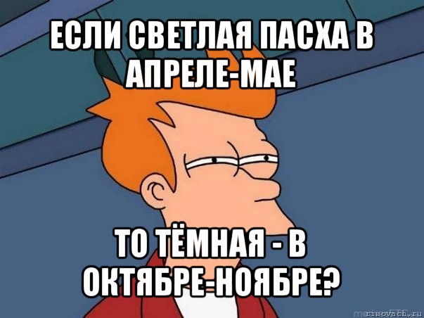 если светлая пасха в апреле-мае то тёмная - в октябре-ноябре?, Мем  Фрай (мне кажется или)