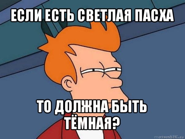 если есть светлая пасха то должна быть тёмная?, Мем  Фрай (мне кажется или)