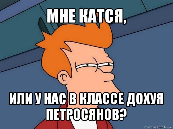 мне катся, или у нас в классе дохуя петросянов?, Мем  Фрай (мне кажется или)