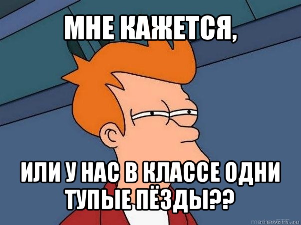 мне кажется, или у нас в классе одни тупые пёзды??, Мем  Фрай (мне кажется или)