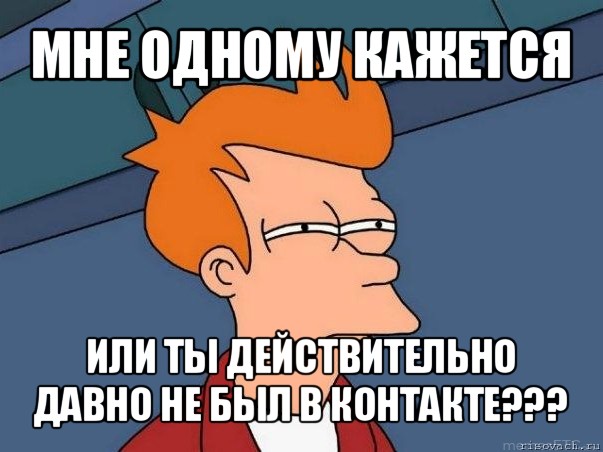 мне одному кажется или ты действительно давно не был в контакте???, Мем  Фрай (мне кажется или)