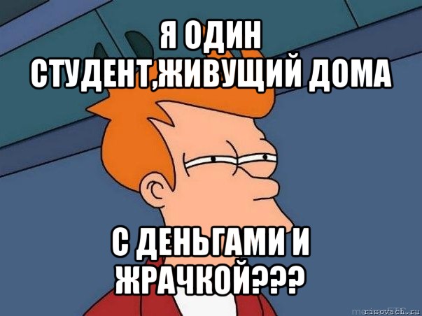 я один студент,живущий дома с деньгами и жрачкой???, Мем  Фрай (мне кажется или)