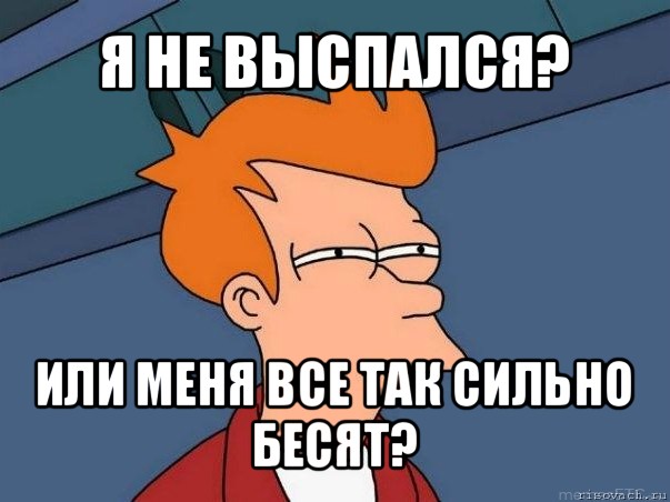 я не выспался? или меня все так сильно бесят?