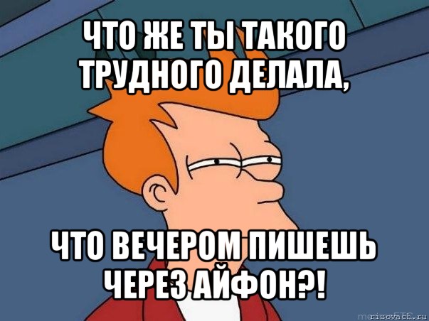 что же ты такого трудного делала, что вечером пишешь через айфон?!, Мем  Фрай (мне кажется или)