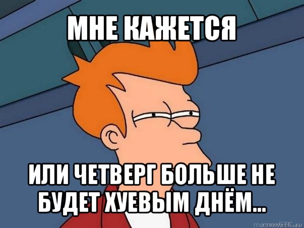 мне кажется или четверг больше не будет хуевым днём..., Мем  Фрай (мне кажется или)