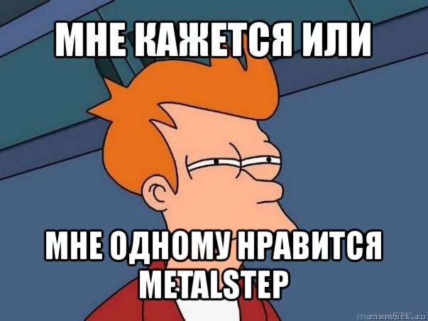 мне кажется или мне одному нравится metalstep