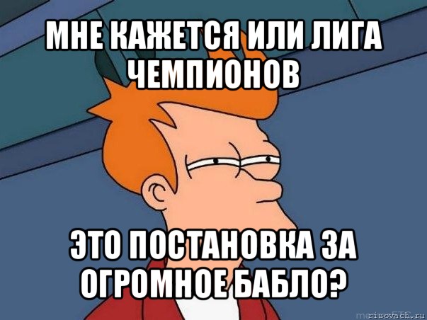 мне кажется или лига чемпионов это постановка за огромное бабло?, Мем  Фрай (мне кажется или)