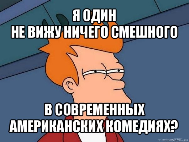 я один
не вижу ничего смешного в современных американских комедиях?, Мем  Фрай (мне кажется или)