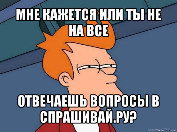 мне кажется или ты не на все отвечаешь вопросы в спрашивай.ру?, Мем  Фрай (мне кажется или)