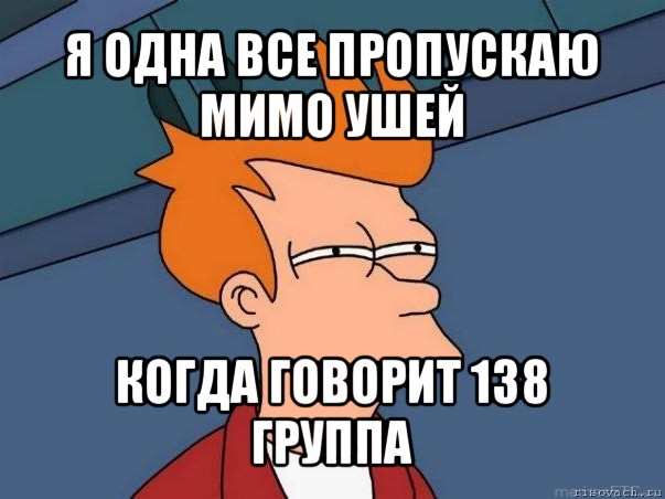 я одна все пропускаю мимо ушей когда говорит 138 группа, Мем  Фрай (мне кажется или)