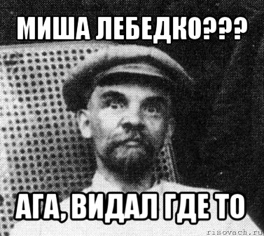 миша лебедко??? ага, видал где то, Мем   Ленин удивлен