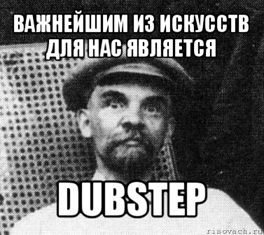 важнейшим из искусств
для нас является dubstep, Мем   Ленин удивлен