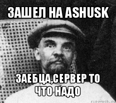 зашел на ashusk заебца,сервер то что надо