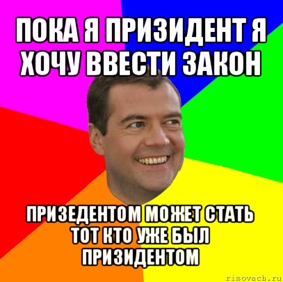 пока я призидент я хочу ввести закон призедентом может стать тот кто уже был призидентом