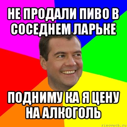 не продали пиво в соседнем ларьке подниму ка я цену на алкоголь, Мем  Медведев advice