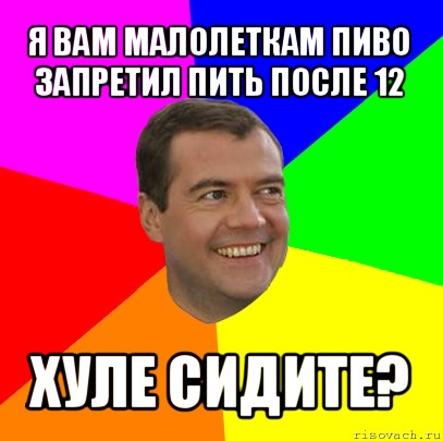 я вам малолеткам пиво запретил пить после 12 хуле сидите?, Мем  Медведев advice