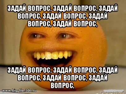 задай вопрос, задай вопрос, задай вопрос, задай вопрос, задай вопрос, задай вопрос, задай вопрос, задай вопрос, задай вопрос, задай вопрос, задай вопрос,, Мем Надоедливый апельсин