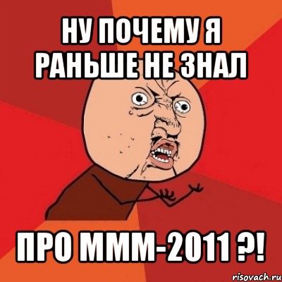 ну почему я раньше не знал про ммм-2011 ?!, Мем Почему