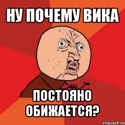 ну почему вика постояно обижается?