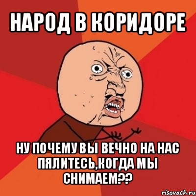 народ в коридоре ну почему вы вечно на нас пялитесь,когда мы снимаем??, Мем Почему