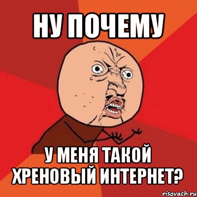 ну почему у меня такой хреновый интернет?