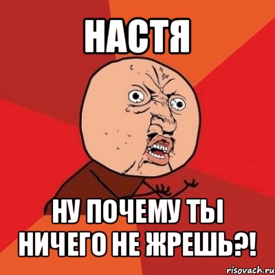 настя ну почему ты ничего не жрешь?!, Мем Почему