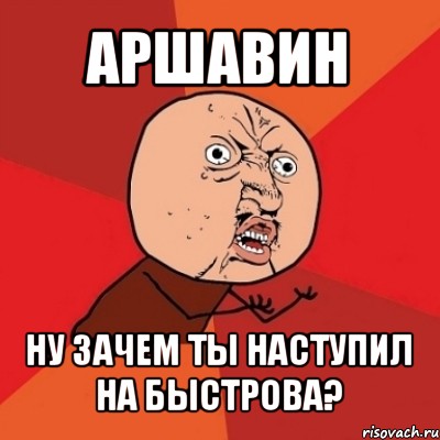 аршавин ну зачем ты наступил на быстрова?, Мем Почему