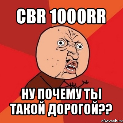 cbr 1000rr ну почему ты такой дорогой??, Мем Почему