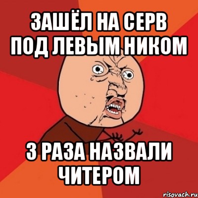 зашёл на серв под левым ником 3 раза назвали читером, Мем Почему