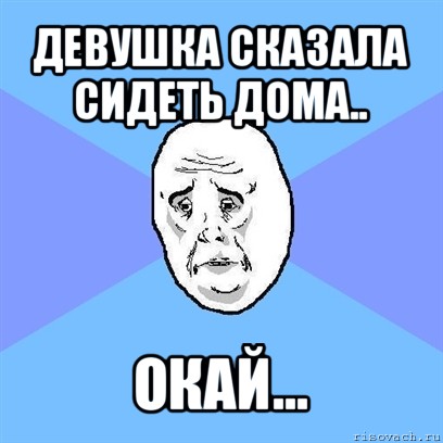 девушка сказала сидеть дома.. окай..., Мем Okay face