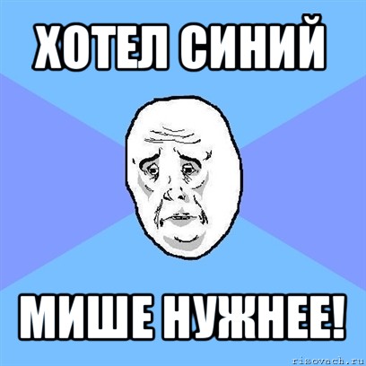 хотел синий мише нужнее!, Мем Okay face