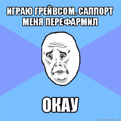 играю грейвсом. саппорт меня перефармил окау, Мем Okay face